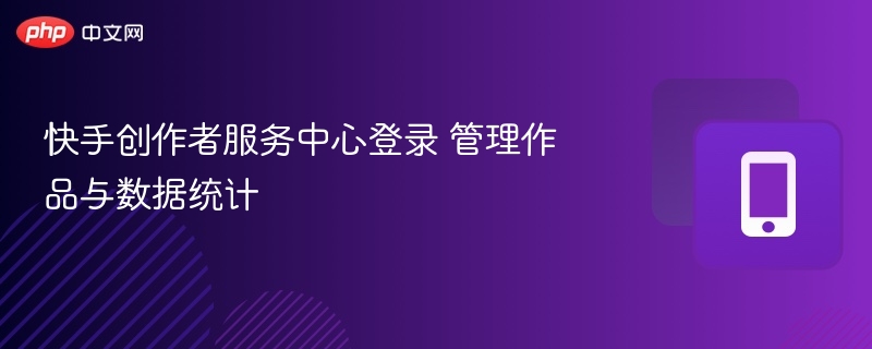 快手创作者中心登录及数据管理指南