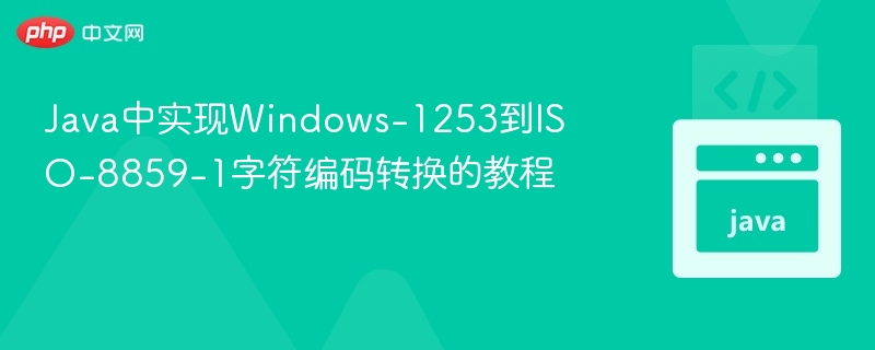 Java实现Windows-1253转ISO-8859-1教程