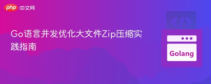 Go语言优化大文件Zip压缩实战指南