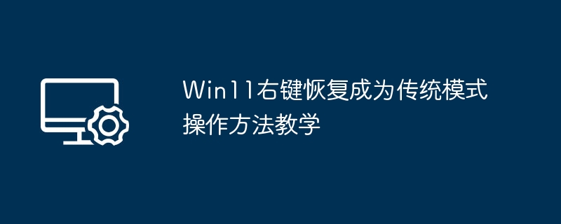 Win11右键恢复成为传统模式操作方法教学