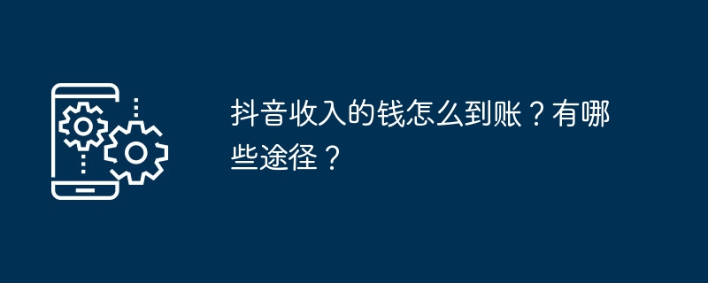 抖音收入的钱怎么到账?有哪些途径?