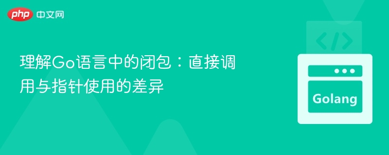 理解Go语言中的闭包:直接调用与指针使用的差异