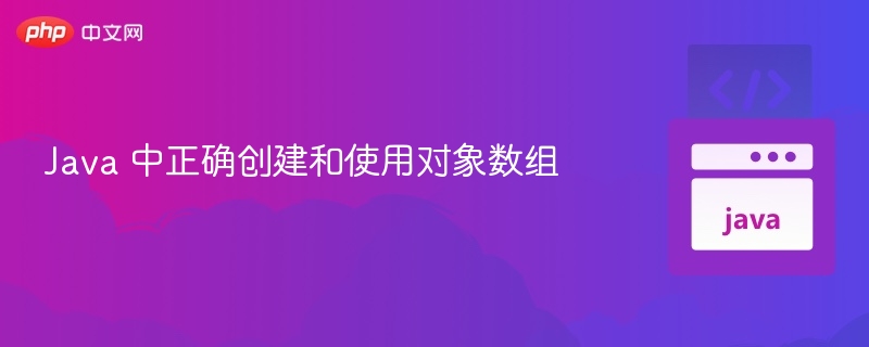 Java 中正确创建和使用对象数组