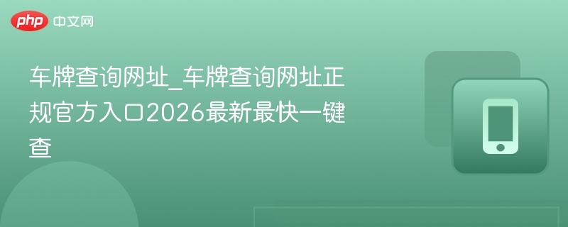 车牌查询网址_车牌查询网址正规官方入口2026最新最快一键查