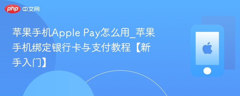 苹果手机Apple Pay怎么用_苹果手机绑定银行卡与支付教程【新手入门】