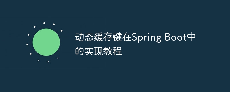 动态缓存键在Spring Boot中的实现教程