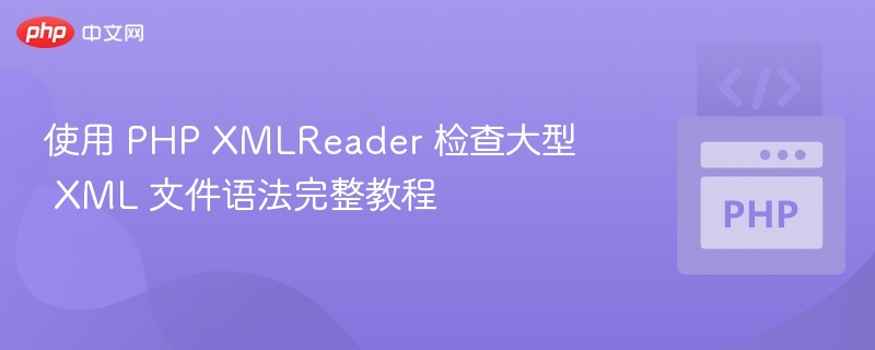 PHP XMLReader检查大XML语法完整教程