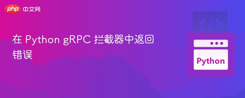 Python gRPC 拦截器如何返回错误