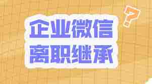 员工离职后企微客户能否继承