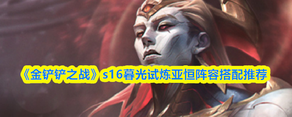《金铲铲之战》s16暮光试炼亚恒阵容搭配推荐