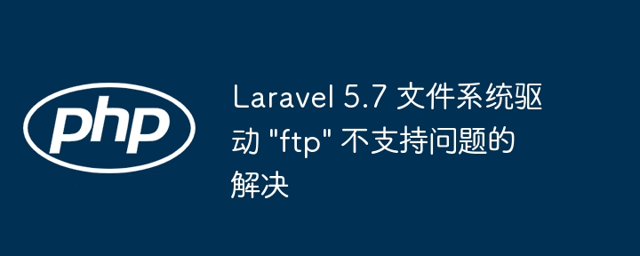 Laravel 5.7 FTP驱动问题解决方法