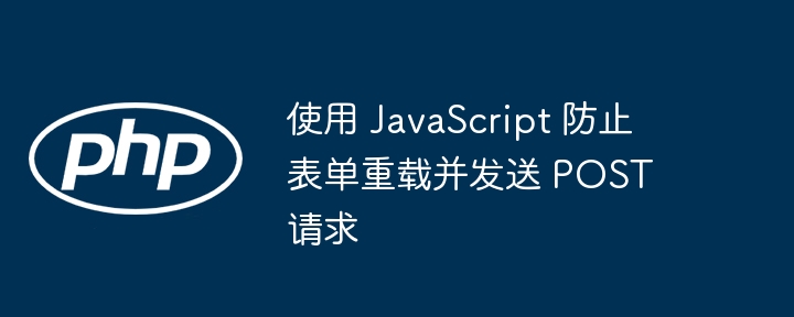 使用 JavaScript 防止表单重载并发送 POST 请求