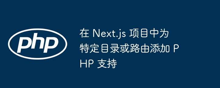 Next.js 添加 PHP 支持方法详解