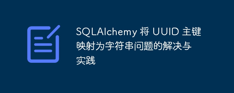 SQLAlchemy 将 UUID 主键映射为字符串问题的解决与实践