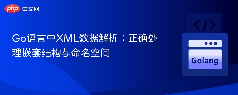 Go语言解析XML：嵌套结构与命名空间处理技巧