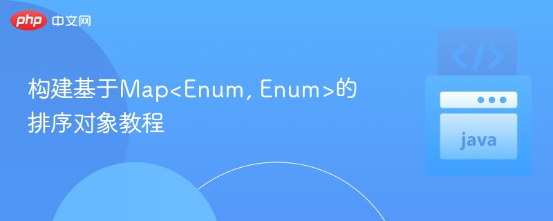 构建基于Map<Enum, Enum>的排序对象教程
