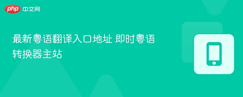 最新粤语翻译入口地址 即时粤语转换器主站