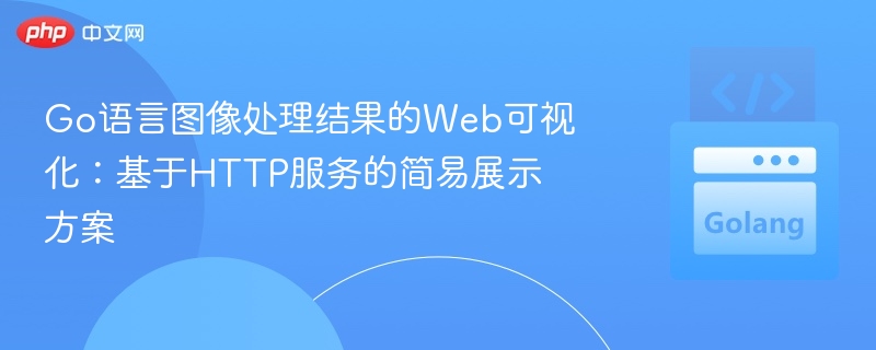 Go语言图像处理结果的Web可视化：基于HTTP服务的简易展示方案
