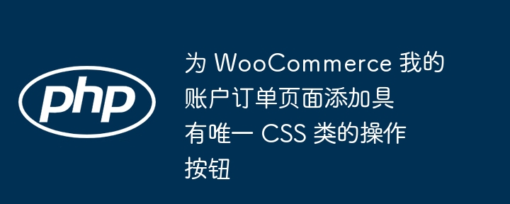 为 WooCommerce 我的账户订单页面添加具有唯一 CSS 类的操作按钮