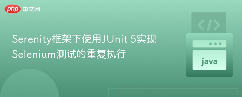 Serenity框架下使用JUnit 5实现Selenium测试的重复执行