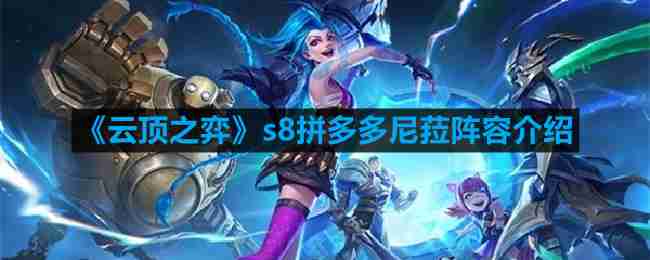 云顶之弈s8拼多多尼菈阵容怎么玩-s8拼多多尼菈阵容介绍