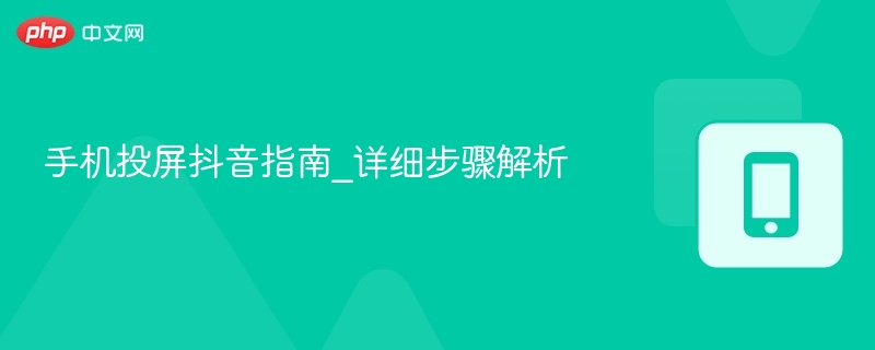 手机投屏抖音指南_详细步骤解析