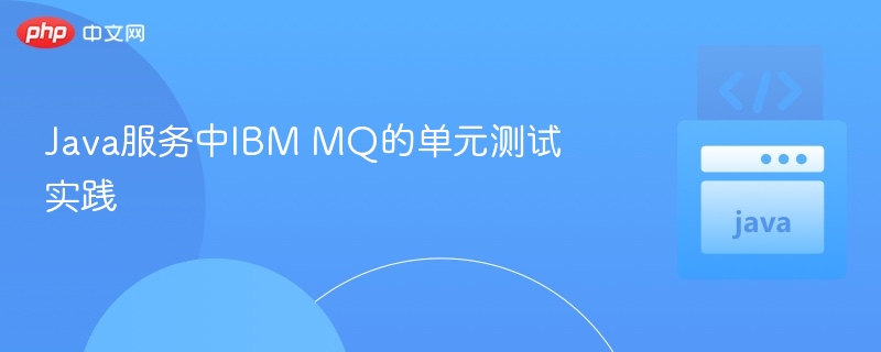 Java服务中IBM MQ测试技巧分享