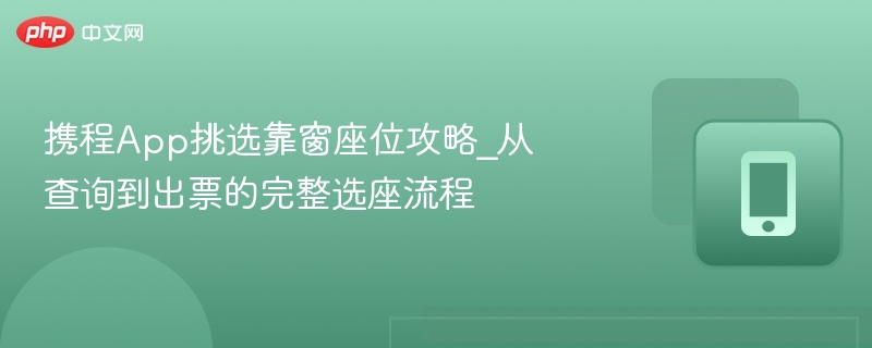 携程App挑选靠窗座位攻略_从查询到出票的完整选座流程