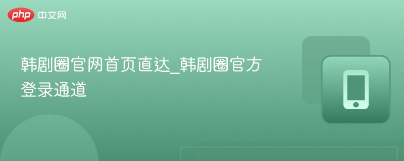 韩剧圈官网首页直达_韩剧圈官方登录通道