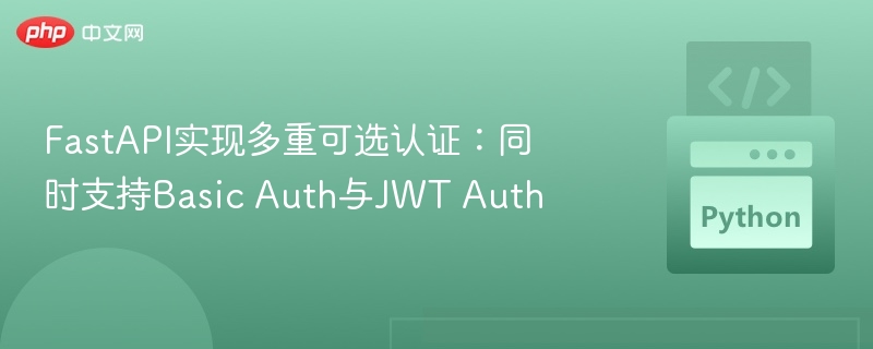 FastAPI实现多重可选认证：同时支持Basic Auth与JWT Auth