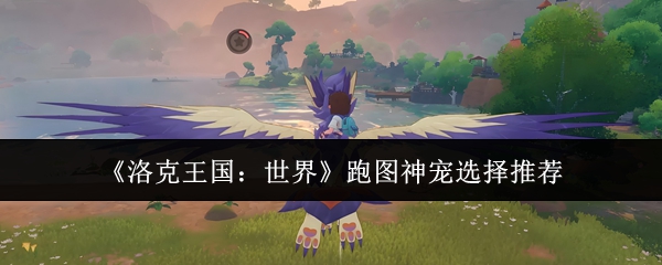《洛克王国:世界》跑图神宠选择推荐