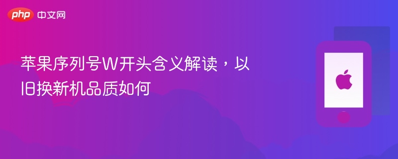 苹果序列号W开头含义解读，以旧换新机品质如何