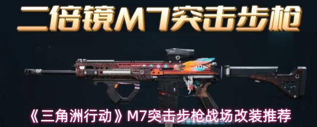 《三角洲行动》M7突击步枪战场改装推荐