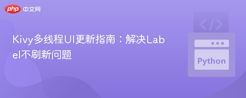 Kivy多线程UI更新技巧：解决Label不刷新