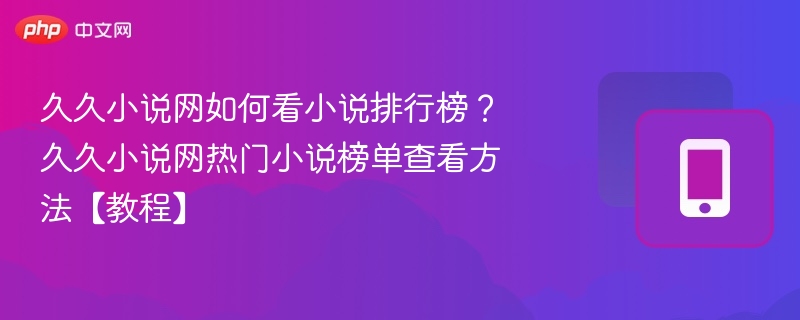久久小说网怎么看排行榜？热门榜单查看教程
