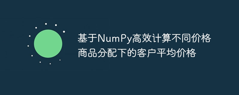 NumPy优化商品价格分配与客户均价计算
