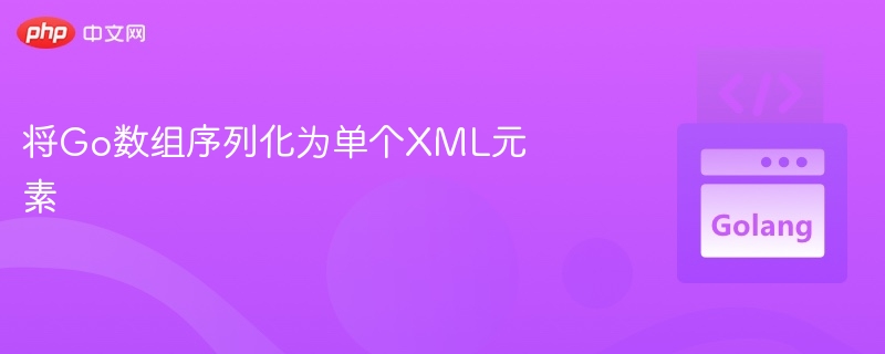 将Go数组序列化为单个XML元素