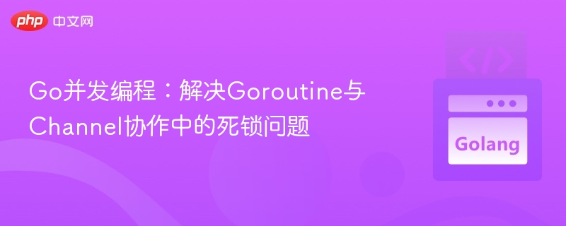 Go并发编程：Goroutine与Channel死锁解决方法