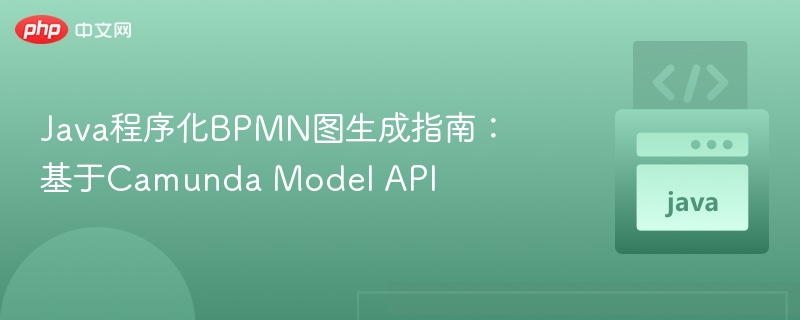 Java生成BPMN图指南：Camunda Model API实战