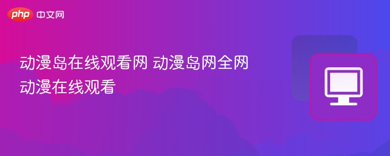 动漫岛在线观看平台推荐