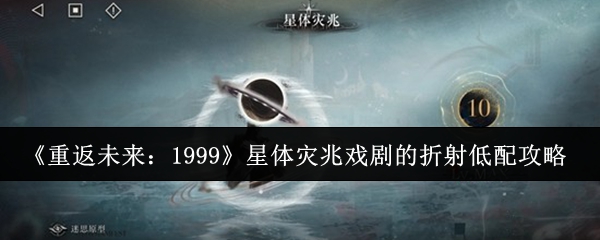 《重返未来:1999》星体灾兆戏剧的折射低配攻略