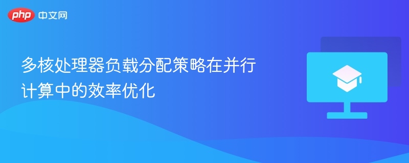 多核处理器负载分配策略在并行计算中的效率优化