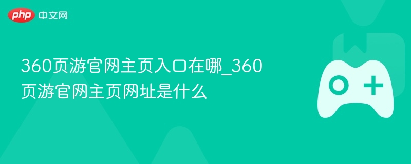 360页游官网主页入口在哪_360页游官网主页网址是什么