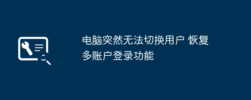 电脑无法切换用户？多账户恢复方法大全