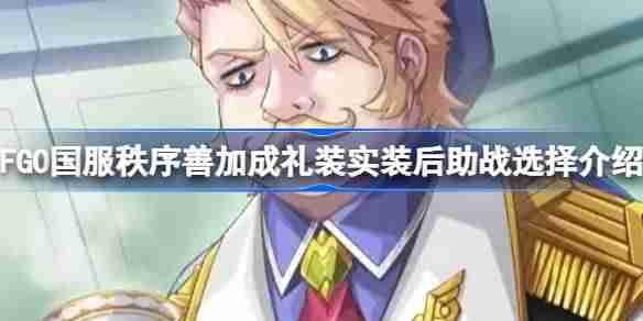 FGO国服秩序善加成礼装实装后助战选择介绍-秩序善加成礼装实装后助战怎么挂