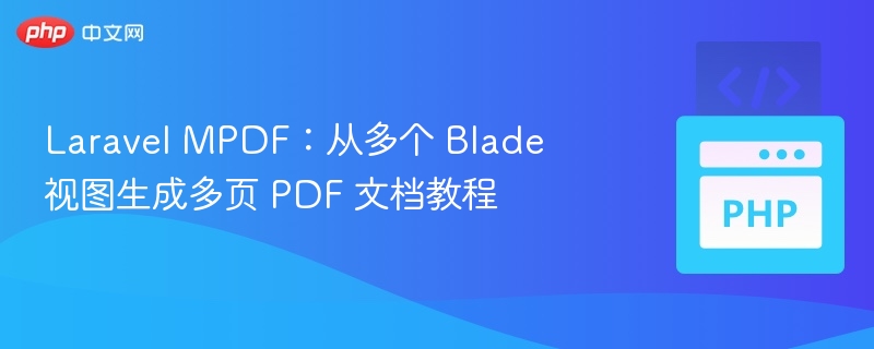 Laravel MPDF：从多个 Blade 视图生成多页 PDF 文档教程