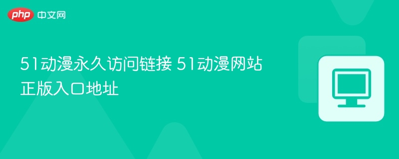51动漫永久链接及正版入口地址