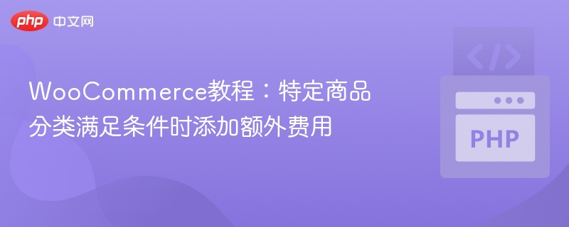 WooCommerce教程：分类满足条件加收费用方法