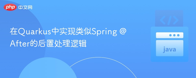 Quarkus实现Spring @After后置逻辑方法