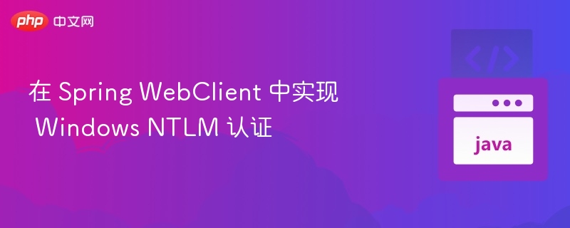 在 Spring WebClient 中实现 Windows NTLM 认证
